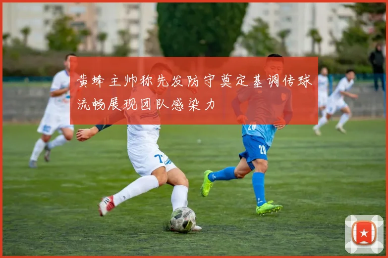 黄蜂主帅称先发防守奠定基调传球流畅展现团队感染力
