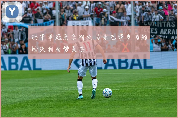 西甲争冠悬念渐失马竞巴萨皇马纷纷失利局势复杂