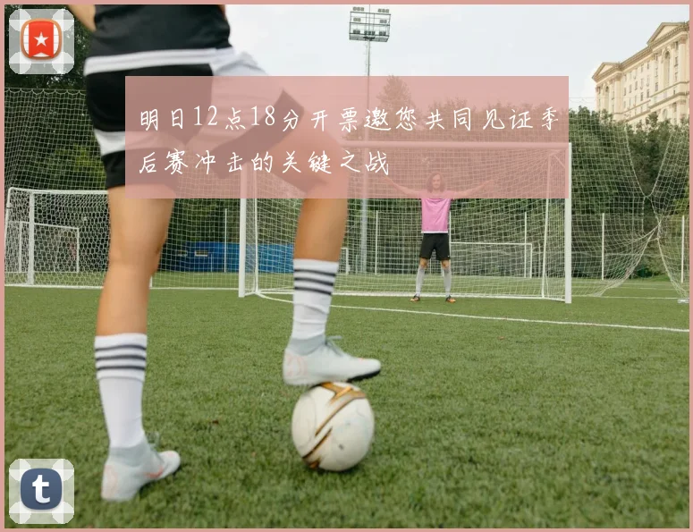 明日12点18分开票邀您共同见证季后赛冲击的关键之战