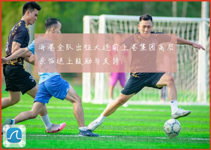 海港全队出征大连前上港集团高层亲临送上鼓励与支持