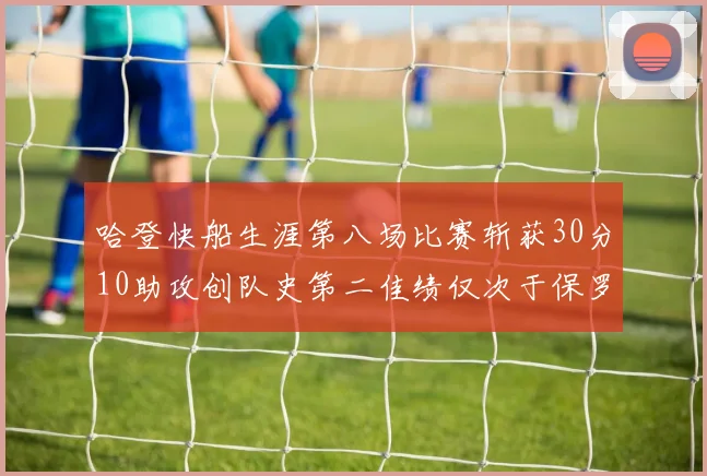 哈登快船生涯第八场比赛斩获30分10助攻创队史第二佳绩仅次于保罗