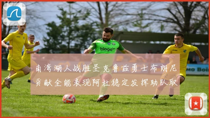 南湾湖人战胜圣克鲁兹勇士布朗尼贡献全能表现阿杜稳定发挥助队取胜