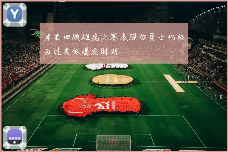 库里回顾雄鹿比赛表现称勇士也经历过类似爆发时刻