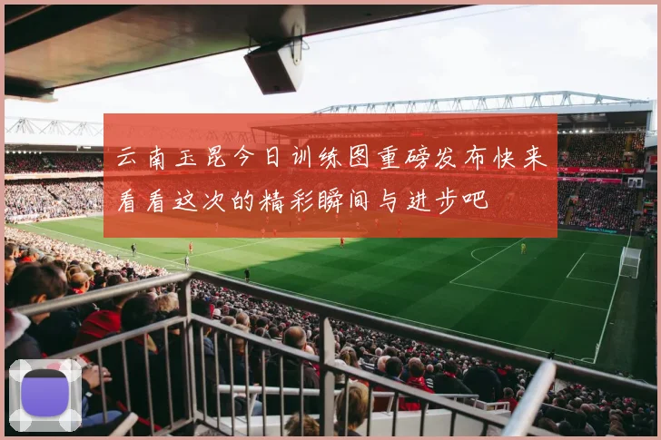 云南玉昆今日训练图重磅发布快来看看这次的精彩瞬间与进步吧