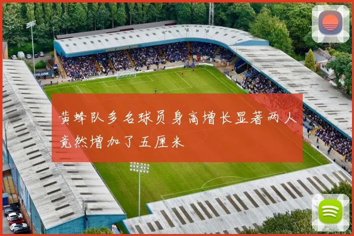 黄蜂队多名球员身高增长显著两人竟然增加了五厘米
