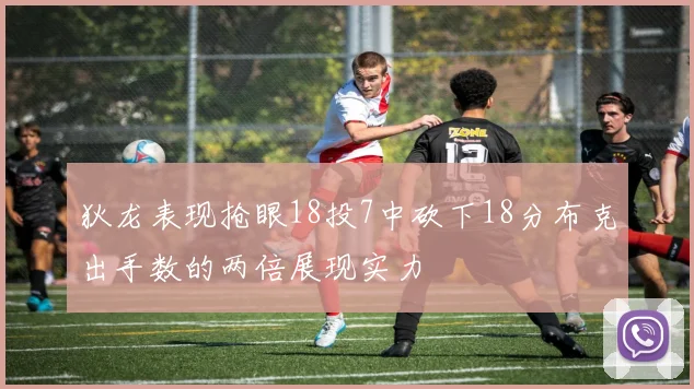 狄龙表现抢眼18投7中砍下18分布克出手数的两倍展现实力
