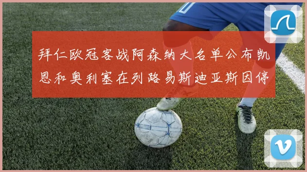 拜仁欧冠客战阿森纳大名单公布凯恩和奥利塞在列路易斯迪亚斯因停赛缺席