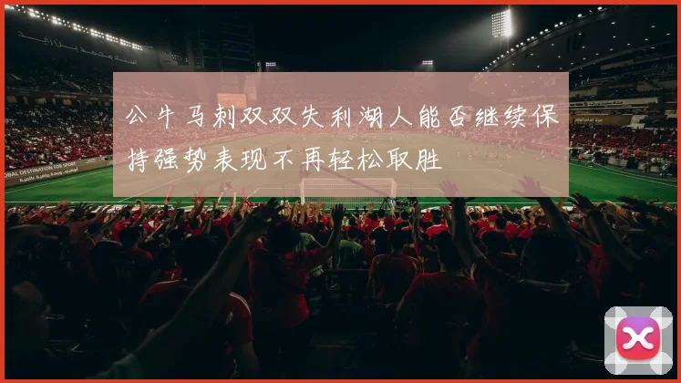 公牛马刺双双失利湖人能否继续保持强势表现不再轻松取胜